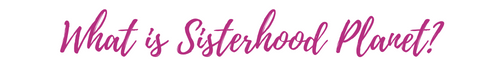 Sisterhood Planet Community | What is Sisterhood Planet? Text
